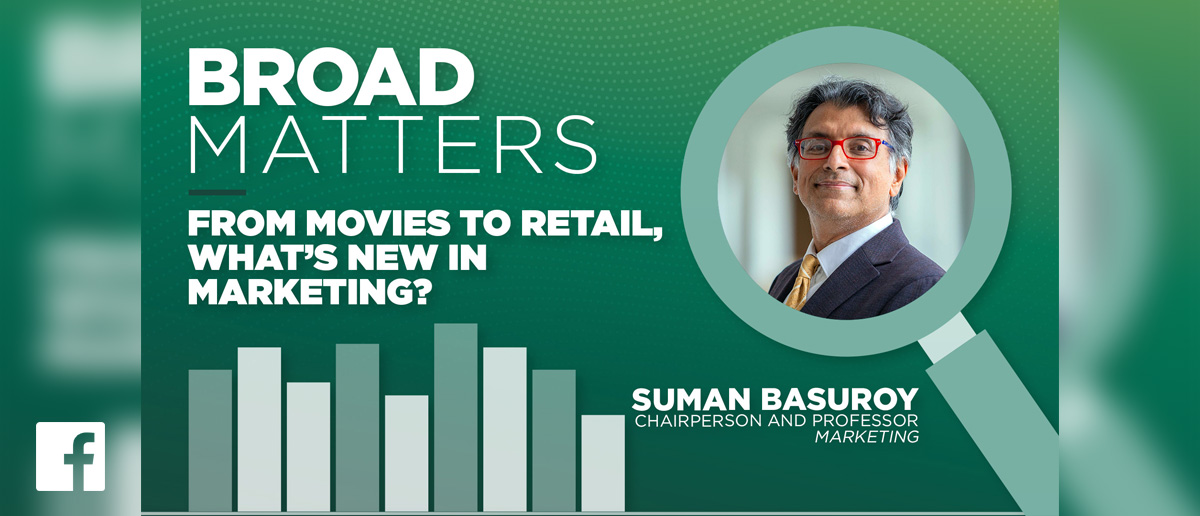 Broad Matters: From Movies to Retail, What's New in Marketing? Suman Basuroy, chairperson and professor, marketing