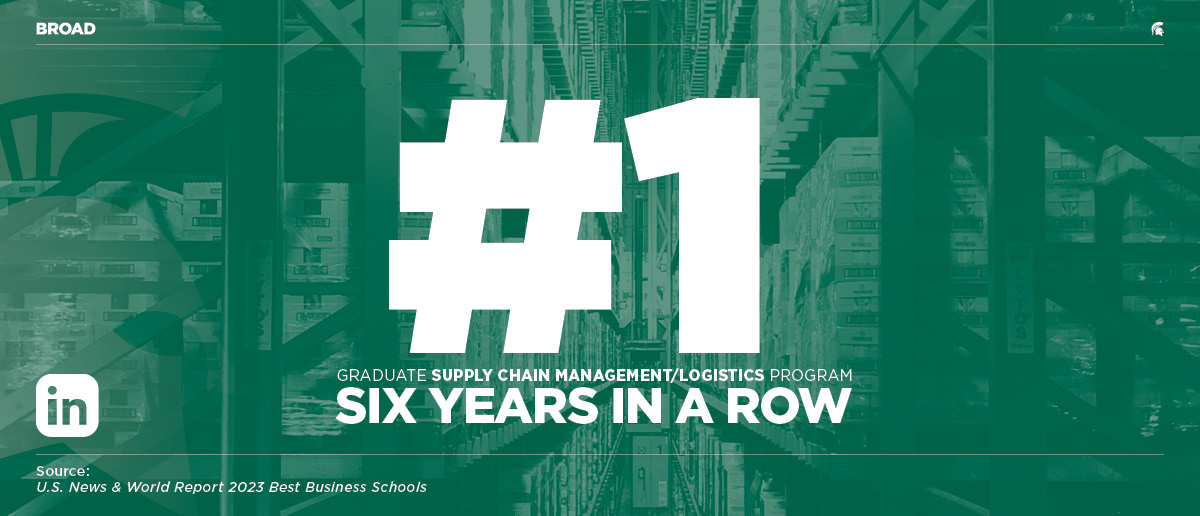 #1 Graduate Supply Chain Management/Logistics program six years in a row, source: U.S. News & World REport 2023 Best Business Schools