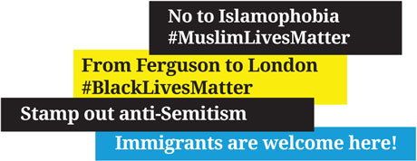 No to Islamophobia #MuslimLivesMatter - From Ferguson to London #Black Lives Matter - Stamp out anti-Semitism - Immigrants are welcome here