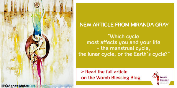 NEW ARTICLE FROM MIRANDA GRAY
Which cycle
most affects you and your life
- the menstrual cycle, the lunar cycle, or the Earth’s cycle?
> Read the full article on the Womb Blessing Blog