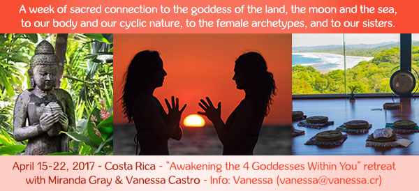 Embrace your female energies and cyclic nature, and learn practical ways to create wellbeing, success and fulfilment in all areas of your life – at work, in the home and in the bedroom.
> http://www.vanessa.cr/awakening-4-goddesses-within-you-retreat/