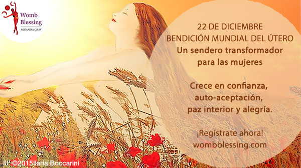 22 de Diciembre - BENDICIÓN MUNDIAL DEL ÚTERO - Un sendero transformador para las mujeres. Crece en confianza, auto-aceptación, paz interior y alegría. Regístrate ahora - wombblessing.com