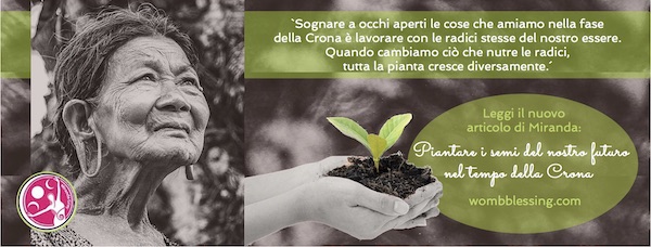 Sognare a occhi aperti le cose che amiamo nella fase della Crona è lavorare con le radici stesse del nostro essere.
Quando cambiamo ciò che nutre le radici, tutta la pianta cresce diversamente. Leggi il nuovo articolo di Miranda:
Piantare i semi del nostro futuro nel tempo della Crona