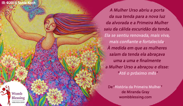 ‘A Mulher Urso abriu a porta da sua tenda para a nova luz da alvorada e a Primeira Mulher saiu da cálida escuridão da tenda. Ela se sentiu renovada, mais viva, mais confiante e fortalecida. À medida em que as mulheres saíam da tenda ela abraçava uma a uma e finalmente a Mulher Urso a abraçou e disse: 