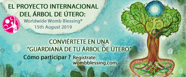 WORLDWIDE WOMB BLESSING®
15 de agosto de 2019
EL PROYECTO INTERNACIONAL DEL ÁRBOL DE ÚTERO: CONVIÉRTETE EN UNA “GUARDIANA DE TU ÁRBOL DE ÚTERO”
Cómo participar
Regístrate: wombblessing.com wombblessing.com