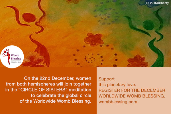 On the 22nd December, all the women from both the hemispheres will gather together with the meditation 'The Circle of Sisters' in the planetary circle of women of the Worldwide Womb Blessing.
Support this planetary love.
Register to the December Worldwide Womb Blessing.
http://www.mirandagray.co.uk/register.html
