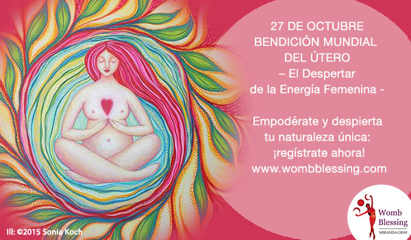27 de octubre - BENDICIÓN MUNDIAL DEL ÚTERO
– El Despertar de la Energía Femenina -
Empodérate y despierta tu naturaleza única: ¡regístrate ahora!
http://www.mirandagray.co.uk/register.html