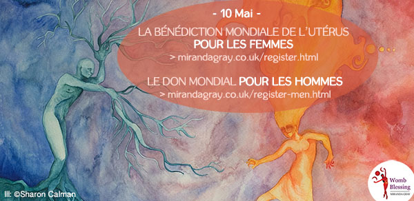 10 mai - La Bénédiction Mondiale de l’Utérus pour les Femmes
> mirandagray.co.uk/register.html
Le Don Mondial pour les Hommes
> mirandagray.co.uk/register-men.html
